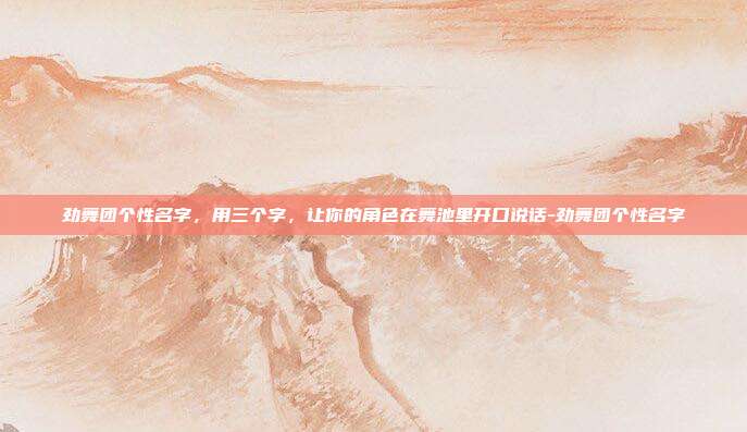劲舞团个性名字，用三个字，让你的角色在舞池里开口说话-劲舞团个性名字
