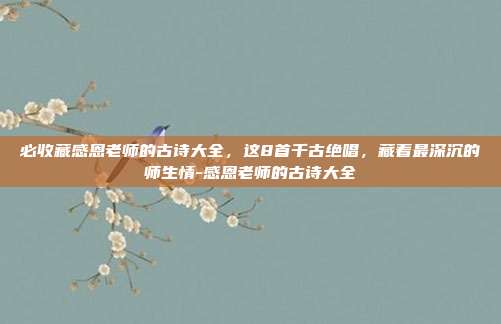 必收藏感恩老师的古诗大全,这8首千古绝唱,藏着最深沉的师生情-感恩老师的古诗大全