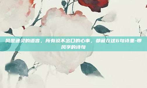 风是通灵的语言,所有说不出口的心事,都藏在这6句诗里-带风字的诗句
