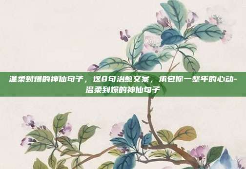 温柔到爆的神仙句子，这8句治愈文案，承包你一整年的心动-温柔到爆的神仙句子