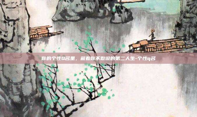你的个性Q名里,藏着你不敢说的第二人生-个性q名