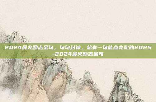 2024最火励志金句，句句封神，总有一句能点亮你的2025-2024最火励志金句