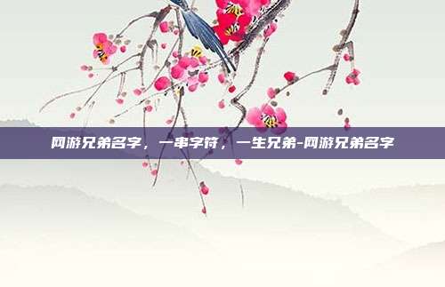 网游兄弟名字，一串字符，一生兄弟-网游兄弟名字