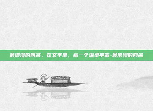 最浪漫的网名，在文字里，藏一个温柔宇宙-最浪漫的网名
