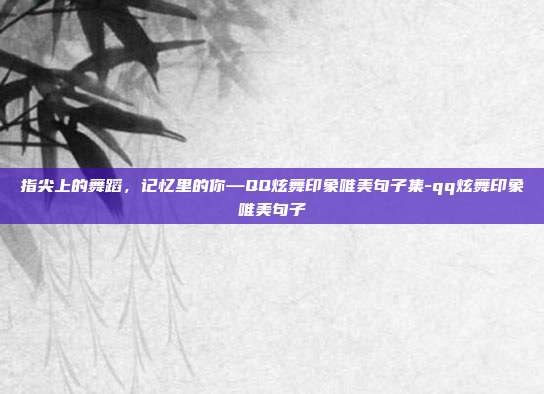 指尖上的舞蹈,记忆里的你—QQ炫舞印象唯美句子集-qq炫舞印象唯美句子