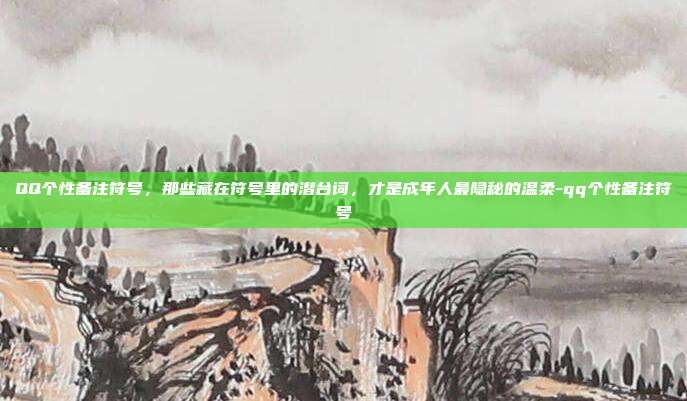 QQ个性备注符号,那些藏在符号里的潜台词,才是成年人最隐秘的温柔-qq个性备注符号