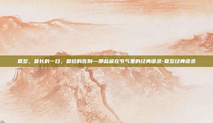 夏至，最长的一日，最短的告别—那些藏在节气里的经典语录-夏至经典语录