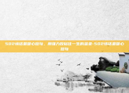 502情话最暖心短句，用强力胶粘住一生的温柔-502情话最暖心短句