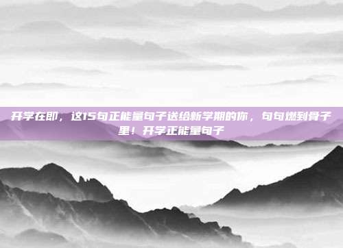 开学在即，这15句正能量句子送给新学期的你，句句燃到骨子里！开学正能量句子