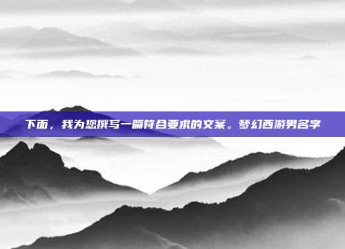 下面,我为您撰写一篇符合要求的文案。梦幻西游男名字