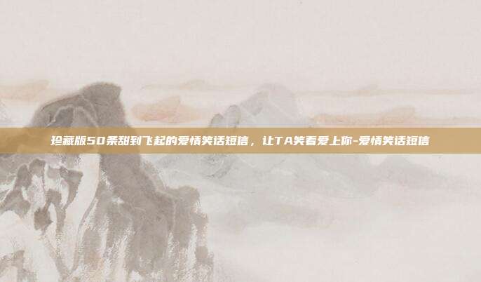 珍藏版50条甜到飞起的爱情笑话短信，让TA笑着爱上你-爱情笑话短信