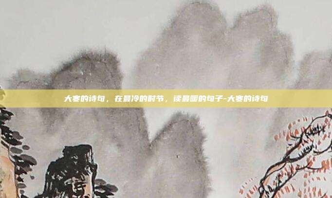 大寒的诗句，在最冷的时节，读最暖的句子-大寒的诗句