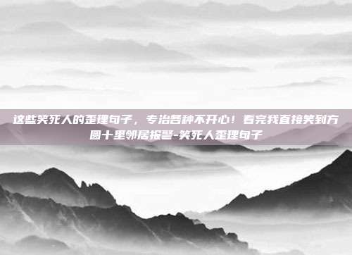 这些笑死人的歪理句子,专治各种不开心!看完我直接笑到方圆十里邻居报警-笑死人歪理句子