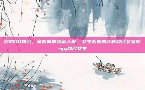 你的QQ网名,藏着你的隐藏人设,女生必看的诗意网名文案库-qq网名女生