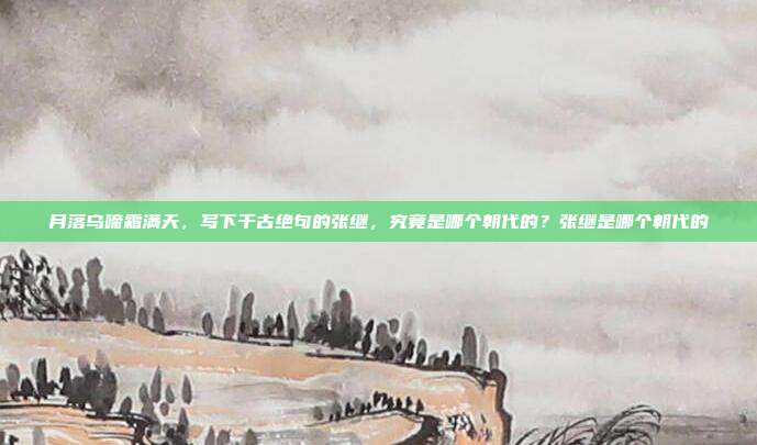 月落乌啼霜满天，写下千古绝句的张继，究竟是哪个朝代的？张继是哪个朝代的