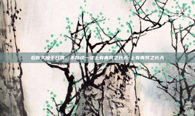 若你久困于日常，不妨读一读上有青冥之长天-上有青冥之长天