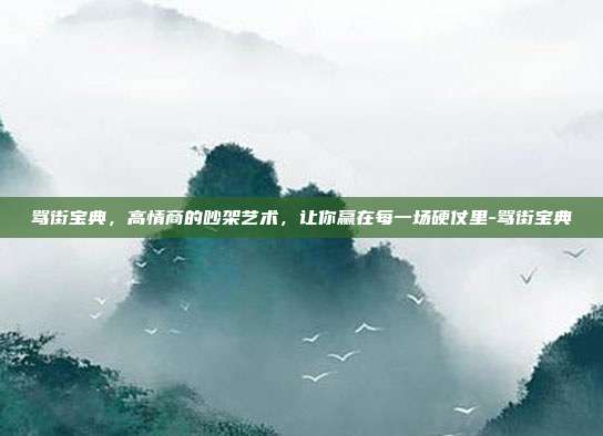 骂街宝典,高情商的吵架艺术,让你赢在每一场硬仗里-骂街宝典