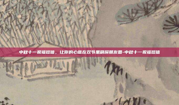 中秋十一祝福短信,让你的心意在双节里刷屏朋友圈-中秋十一祝福短信