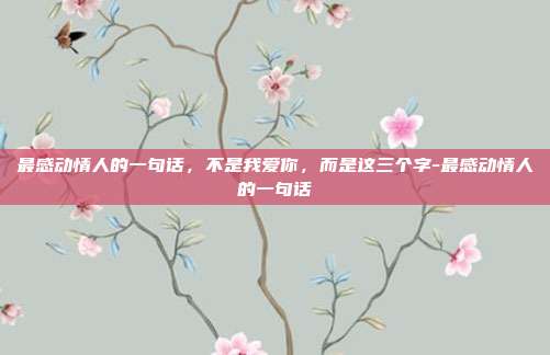 最感动情人的一句话，不是我爱你，而是这三个字-最感动情人的一句话
