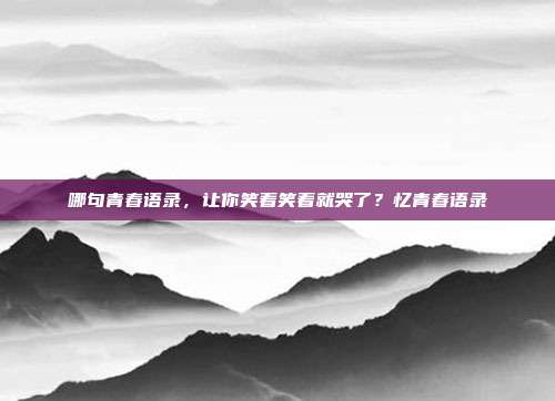 哪句青春语录，让你笑着笑着就哭了？忆青春语录