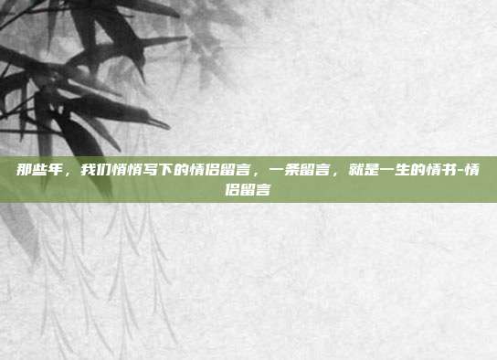 那些年，我们悄悄写下的情侣留言，一条留言，就是一生的情书-情侣留言