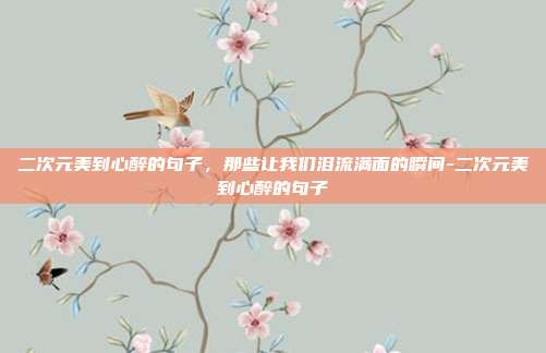 二次元美到心醉的句子,那些让我们泪流满面的瞬间-二次元美到心醉的句子