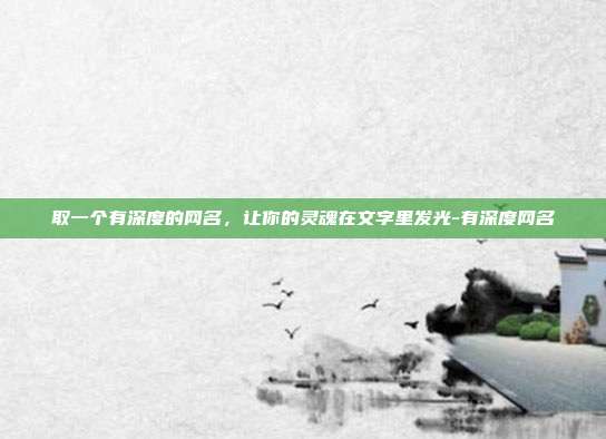 取一个有深度的网名,让你的灵魂在文字里发光-有深度网名