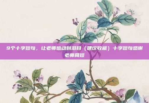 9个十字短句,让老师感动到泪目(建议收藏)十字短句感谢老师简短