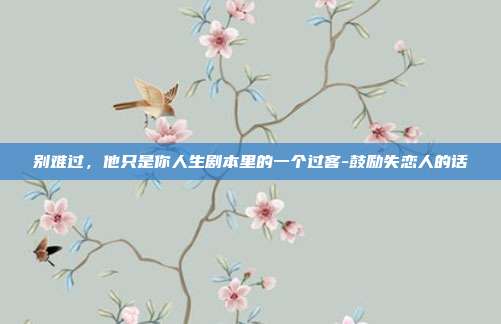 别难过,他只是你人生剧本里的一个过客-鼓励失恋人的话