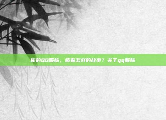 你的QQ昵称，藏着怎样的故事？关于qq昵称