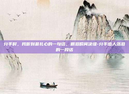 分手时,我听到最扎心的一句话,眼泪瞬间决堤-分手感人落泪的一段话