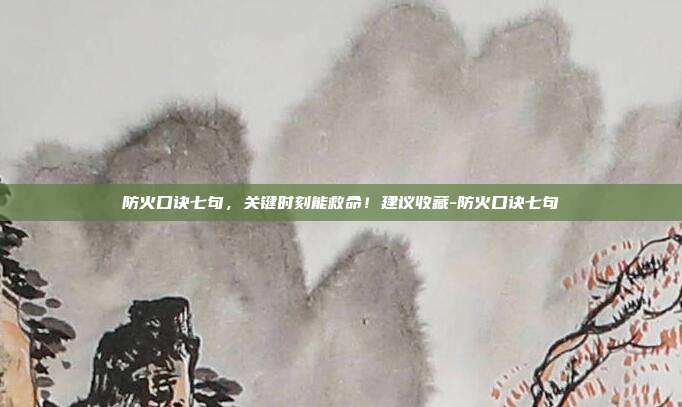 防火口诀七句,关键时刻能救命!建议收藏-防火口诀七句
