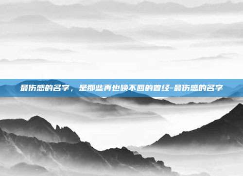 最伤感的名字，是那些再也唤不回的曾经-最伤感的名字