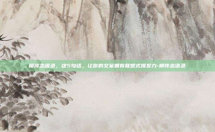 柳传志语录,这5句话,让你的文案拥有联想式爆发力-柳传志语录