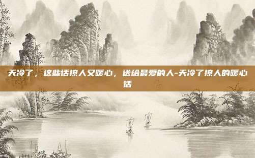 天冷了,这些话撩人又暖心,送给最爱的人-天冷了撩人的暖心话