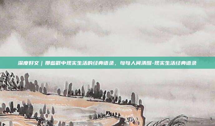 深度好文|那些戳中现实生活的经典语录,句句人间清醒-现实生活经典语录