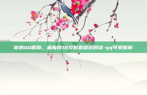 你的QQ昵称，藏着你18岁时最想说的话-qq可爱昵称