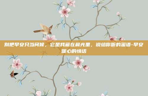 别把早安只当问候,它是我藏在晨光里,说给你听的蜜语-早安暖心的情话