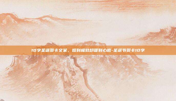 10字圣诞贺卡文案,短到极致却暖到心底-圣诞节贺卡10字