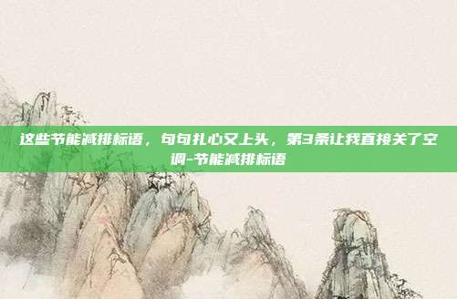这些节能减排标语，句句扎心又上头，第3条让我直接关了空调-节能减排标语