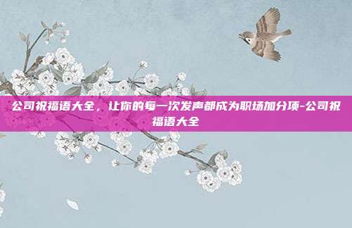 公司祝福语大全，让你的每一次发声都成为职场加分项-公司祝福语大全