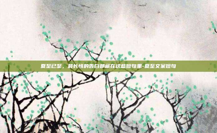 夏至已至，最长情的告白都藏在这些短句里-夏至文案短句