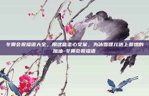 冬奥会祝福语大全，用这些走心文案，为冰雪健儿送上最燃的加油-冬奥会祝福语