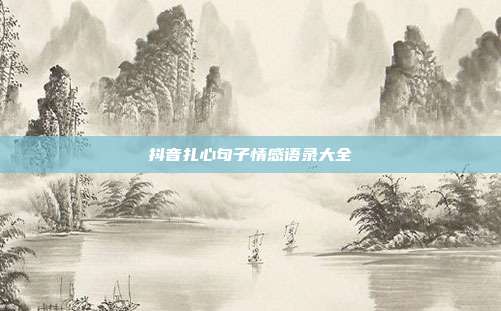 抖音扎心句子情感语录大全
