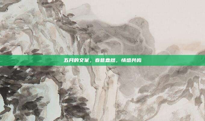 五月的文案,春意盎然,情感共鸣