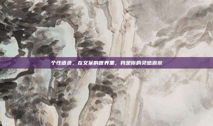 个性语录，在文案的世界里，我是你的灵感源泉