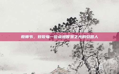 教师节,致敬每一位点燃智慧之光的引路人