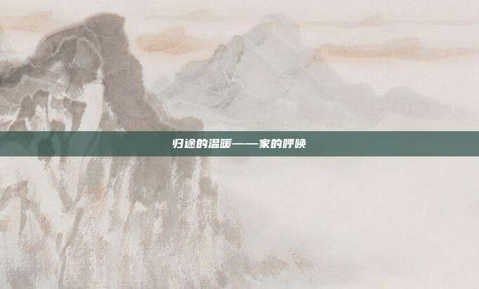 归途的温暖——家的呼唤