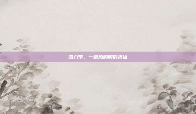 腊八节,一碗热腾腾的祝福