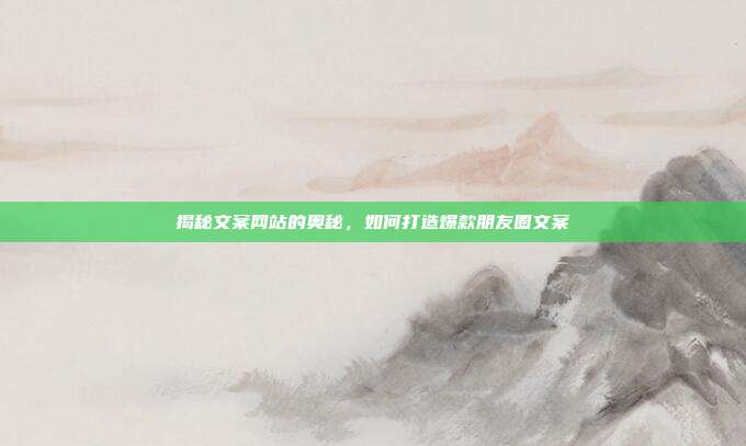揭秘文案网站的奥秘,如何打造爆款朋友圈文案